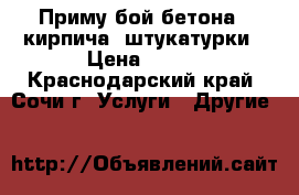 Приму бой бетона , кирпича, штукатурки › Цена ­ 100 - Краснодарский край, Сочи г. Услуги » Другие   